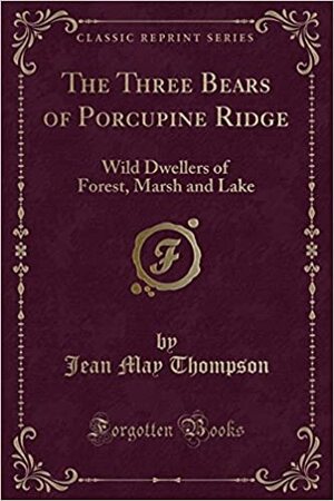 The Three Bears of Porcupine Ridge: Wild Dwellers of Forest, Marsh and Lake by Jean May Thompson