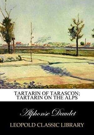 Tartarin of Tarascon; Tartarin on the Alps by Alphonse Daudet