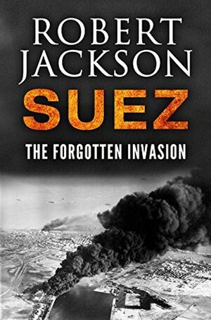 Suez: The Forgotten Invasion by Robert Jackson