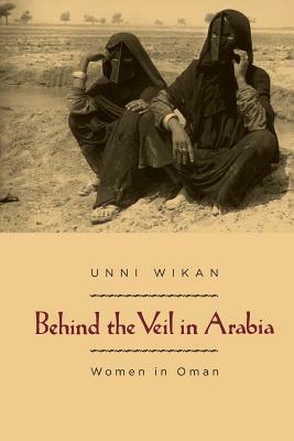 Behind the Veil in Arabia: Women in Oman by Unni Wikan