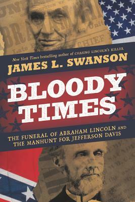 Bloody Times: The Funeral of Abraham Lincoln and the Manhunt for Jefferson Davis by James L. Swanson
