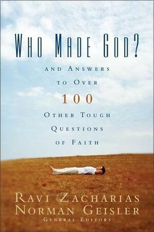 Who Made God?: And Answers to Over 100 Other Tough Questions of Faith by Norman L. Geisler, Ravi Zacharias