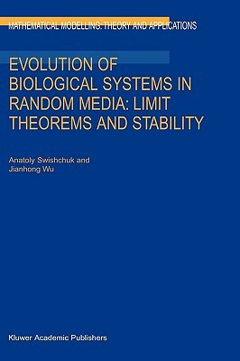 Evolution of Biological Systems in Random Media: Limit Theorems and Stability by Jianhong Wu, Anatoly Swishchuk