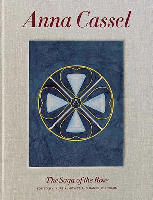 Anna Cassel: The Saga of the Rose by Daniel Birnbaum, Kurt Almqvist, Hedvig Martin