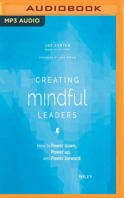 Creating Mindful Leaders: How to Power Down, Power Up, and Power Forward by Joe Burton