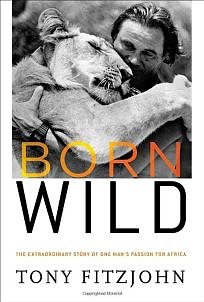 Born Wild: The Extraordinary Story of One Man's Passion for Africa by Tony Fitzjohn