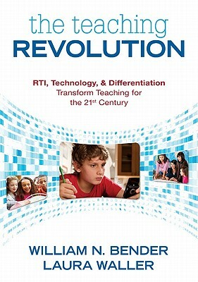 The Teaching Revolution: Rti, Technology, & Differentiation Transform Teaching for the 21st Century by Laura B. Waller, William N. Bender