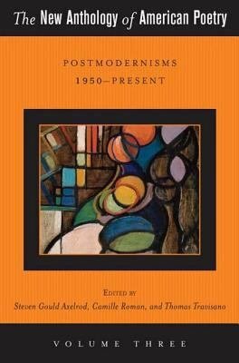 The New Anthology of American Poetry: Vol. III: Postmodernisms 1950-Present by Camille Roman, Thomas J. Travisano, Steven Gould Axelrod