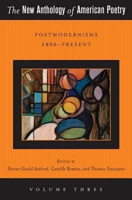 The New Anthology of American Poetry: Vol. III: Postmodernisms 1950-Present by Thomas J. Travisano, Steven Gould Axelrod, Camille Roman