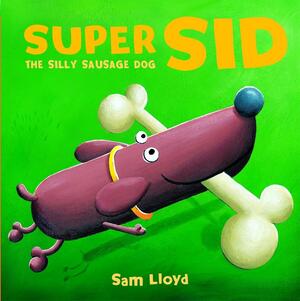 Super Sid: The Silly Sausage Dog. Sam Lloyd by Sam Lloyd