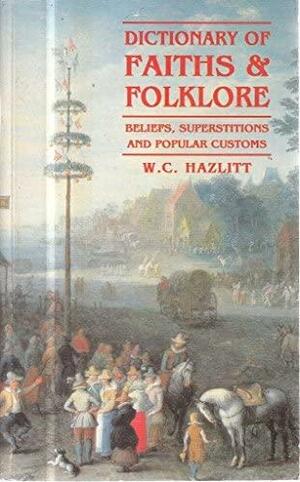 Dictionary of Faiths & Folklore: Beliefs, Superstitions and Popular Customs by William Carew Hazlitt