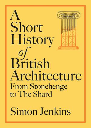 A Short History of British Architecture: From Stonehenge to the Shard by Simon Jenkins