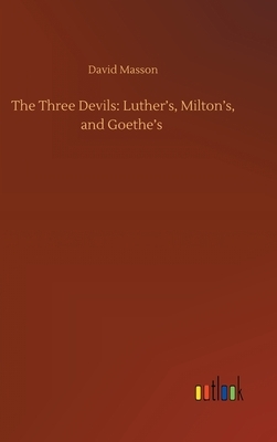 The Three Devils: Luther's, Milton's, and Goethe's by David Masson