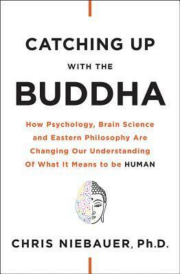Catching up with the Buddha: How Psychology, Brain Science and Eastern Philosophy Are Changing Our Understanding of What It Means to be Human by Chris Niebauer