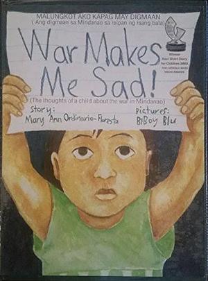 War Makes Me Sad! The Thoughts of a Child About the War in Mindanao by Mary Ann Ordinario-Floresta