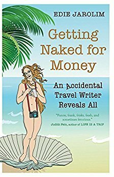 Getting Naked for Money: An Accidental Travel Writer Reveals All by Edie Jarolim
