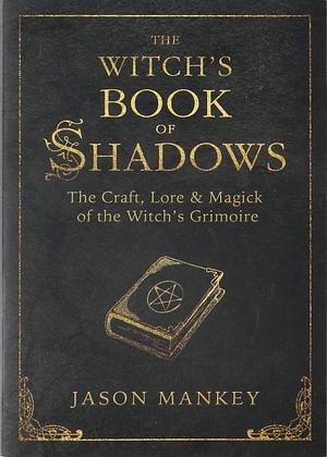 The Witch's Book of Shadows: The Craft, Lore & Magick of the Witch's Grimoire by Jason Mankey