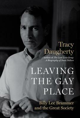 Leaving the Gay Place: Billy Lee Brammer and the Great Society by Tracy Daugherty
