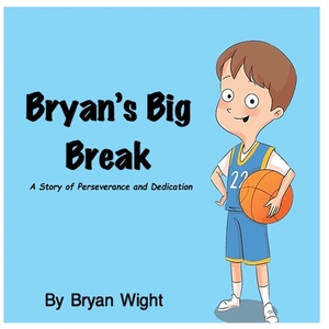 Bryan's Big Break - A Story of Perseverance and Dedication by Melanie Lopata, Bryan Wight