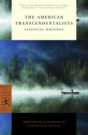 The American Transcendentalists: Essential Writings by Ralph Waldo Emerson, Samuel Taylor Coleridge, Margaret Fuller, Louisa May Alcott, Lawrence Buell, Nathaniel Hawthorne, Amos Bronson Alcott, Elizabeth Peabody, Henry David Thoreau