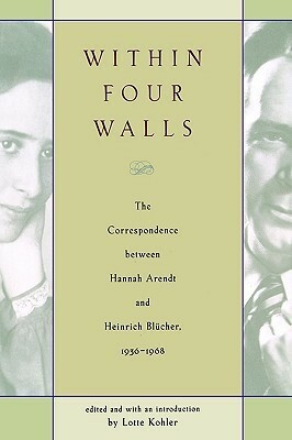 Within Four Walls: The Correspondence between Hannah Arendt and Heinrich Blücher, 1936-1968 by Peter Constantine, Heinrich Blücher, Hannah Arendt, Lotte Köhler