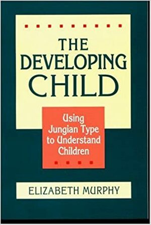 The Developing Child: Using Jungian Type to Understand Children by Elizabeth Murphy