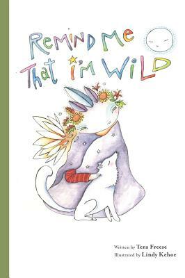 Remind Me That I'm Wild by Tera Freese