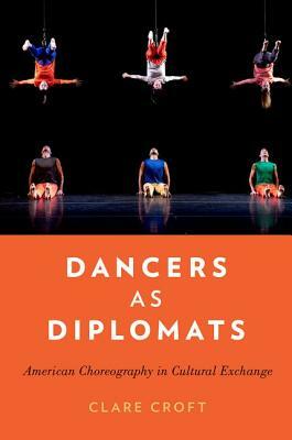 Dancers as Diplomats: American Choreography in Cultural Exchange by Clare Croft