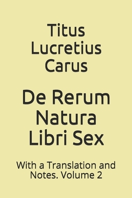 De Rerum Natura Libri Sex: With a Translation and Notes. Volume 2 by Titus Lucretius Carus