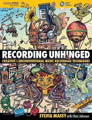 Recording Unhinged: Creative and Unconventional Music Recording Techniques by Sylvia Massy