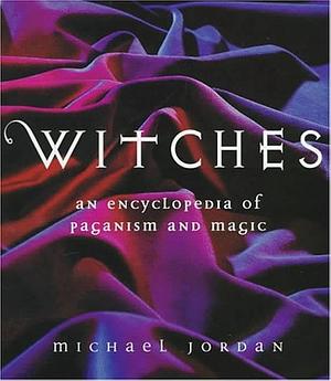 Witches: An Encyclopedia of Paganism & Magic by Michael Jordan