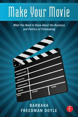 Make Your Movie: What You Need to Know about the Business and Politics of Filmmaking by Barbara Freedman Doyle