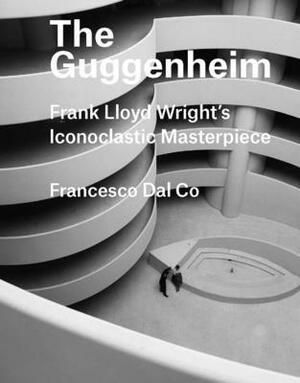 The Guggenheim: Frank Lloyd Wright's Iconoclastic Masterpiece by Francesco Dal Co