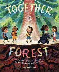 Together, a Forest: Drawing Connections Between Nature's Diversity and Our Own by Roz MacLean