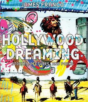 Hollywood Dreaming: Stories, Pictures, and Poems by James Franco