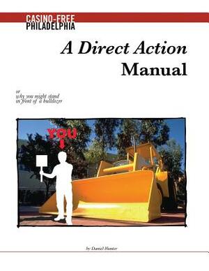A Direct Action Manual: or why you might stand in front of a bulldozer by Daniel Hunter