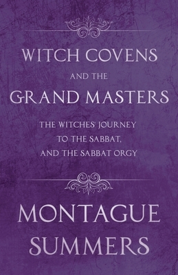 Witch Covens and the Grand Masters - The Witches' Journey to the Sabbat, and the Sabbat Orgy (Fantasy and Horror Classics) by Montague Summers
