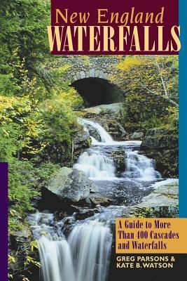 New England Waterfalls: A Guide to More Than 400 Cascades and Waterfalls by Greg Parsons, Kate B. Watson