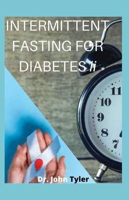 INTERMITTENT FASTING FOR DIABETES ii: The Science and Art of Intermittent Fasting, Avert and Reverse all types of Diabetes by John Tyler