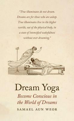 Dream Yoga: Become Conscious in the World of Dreams by Samael Aun Weor