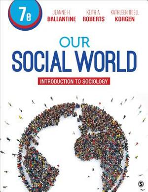 Our Social World: Introduction to Sociology by Jeanne H. Ballantine, Keith A. Roberts, Kathleen Odell Korgen