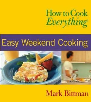 How to Cook Everything: Easy Weekend Cooking by Alan Witschonke, Mark Bittman