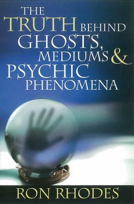 The Truth Behind Ghosts, Mediums, & Psychic Phenomena by Ron Rhodes