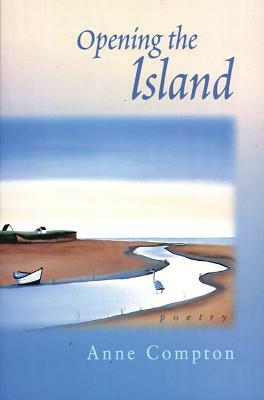 Opening the Island: Poems by Anne Compton by Anne Compton