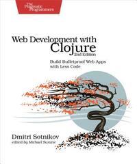Web Development with Clojure: Build Bulletproof Web Apps with Less Code by Dmitri Sotnikov