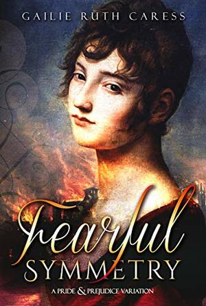 Fearful Symmetry: A Pride & Prejudice Variation by Gailie Ruth Caress