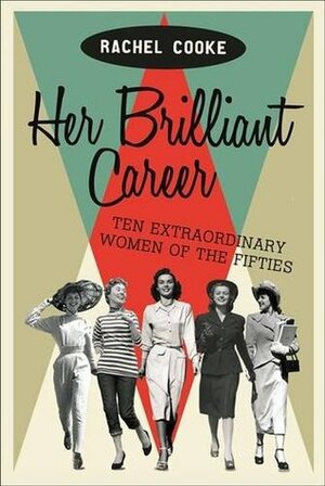 Her Brilliant Career: Ten Extraordinary Women of the Fifties by Rachel Cooke