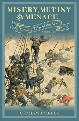 Misery, Mutiny and Menace, Volume 2: Thrilling Tales of the Sea: Volume Two by Graham Faiella