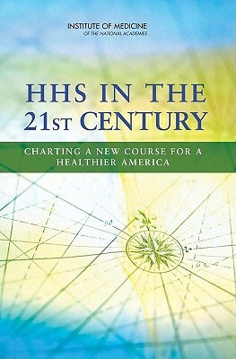 HHS in the 21st Century: Charting a New Course for a Healthier America by Institute of Medicine, Committee on Improving the Organization