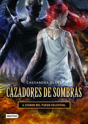 Cazadores de Sombras 6. Ciudad del Fuego Celestial by Cassandra Clare